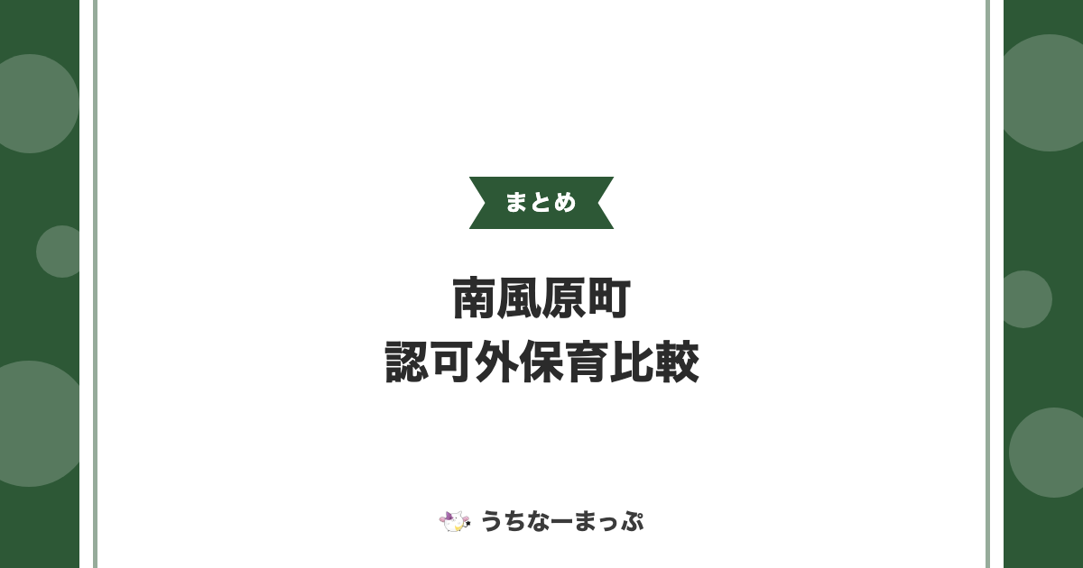 【南風原町の認可外保育施設】企業主導型・事業所内など7施設の特色と制度を比較