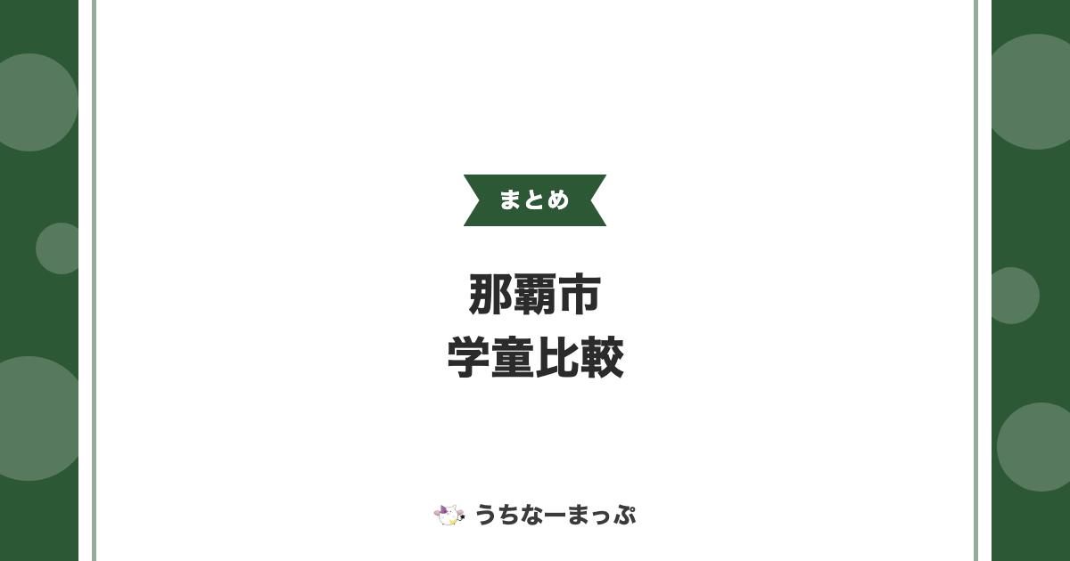 【那覇市の学童クラブ一覧】首里・真和志・本庁・小禄123クラブの運営法人・地区別構成・特色を比較