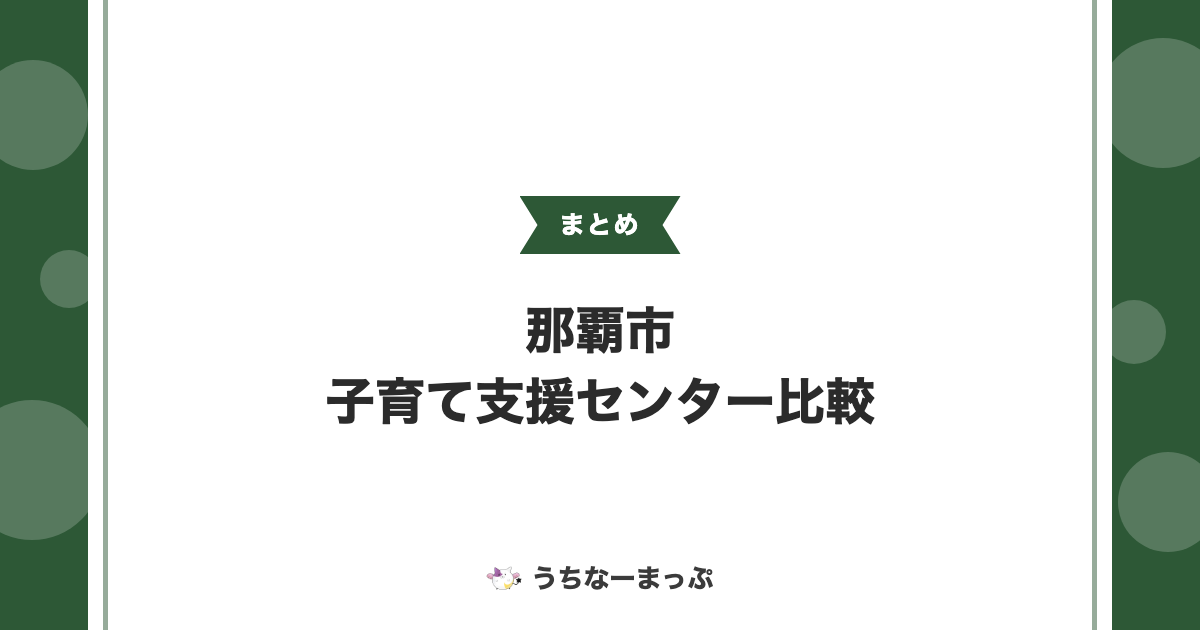 【那覇市の子育て支援センターまとめ】保育所併設型9施設・つどいの広場9施設を比較