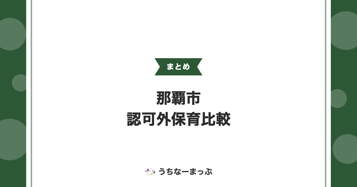 【那覇市の認可外保育施設一覧】認可外・事業所内・企業主導型・ベビーシッター65施設を比較