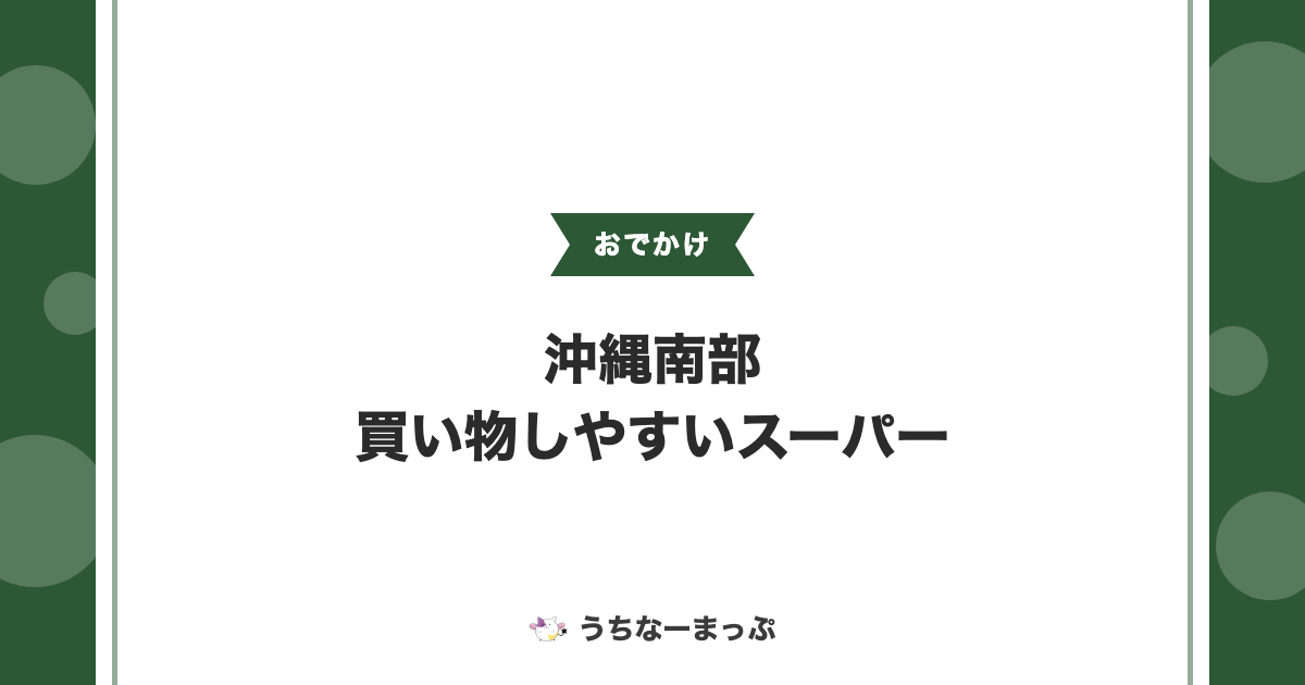 沖縄南部の子連れで買い物しやすいスーパーまとめ