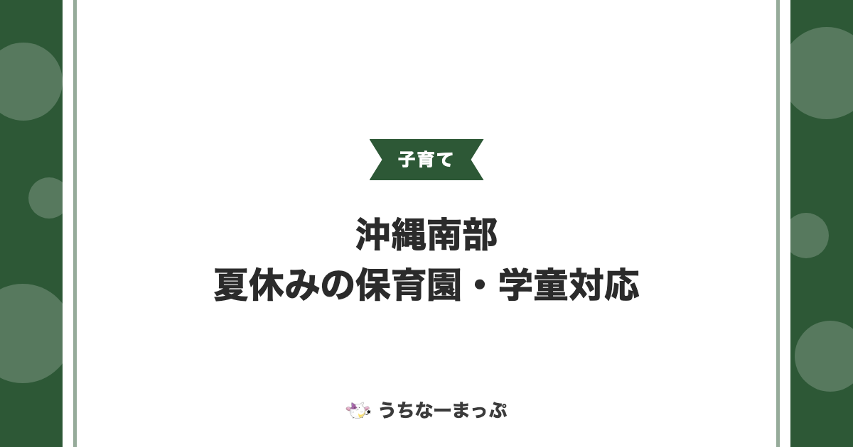 沖縄南部の夏休み、保育園・学童クラブの対応7市町村まとめ