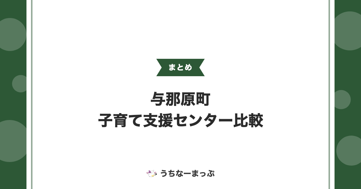 【与那原町の子育て支援センターまとめ】本体・出張ひろば・民間併設型3施設を比較