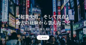 【起業失敗、そして現在】過去の経験から学んだこと