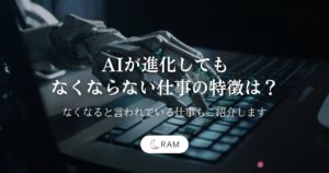 AIが進化してもなくならない仕事の特徴は？【なくなると言われている仕事もご紹介します】